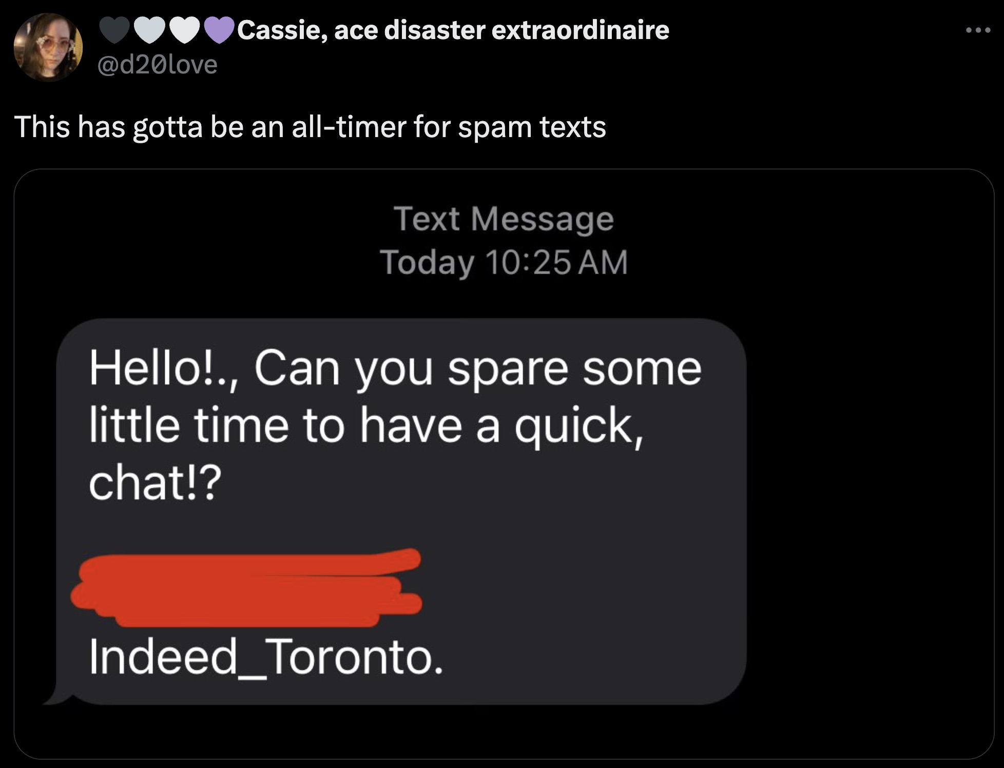 screenshot - Cassie, ace disaster extraordinaire This has gotta be an alltimer for spam texts Text Message Today Hello!., Can you spare some little time to have a quick, chat!? Indeed_Toronto.